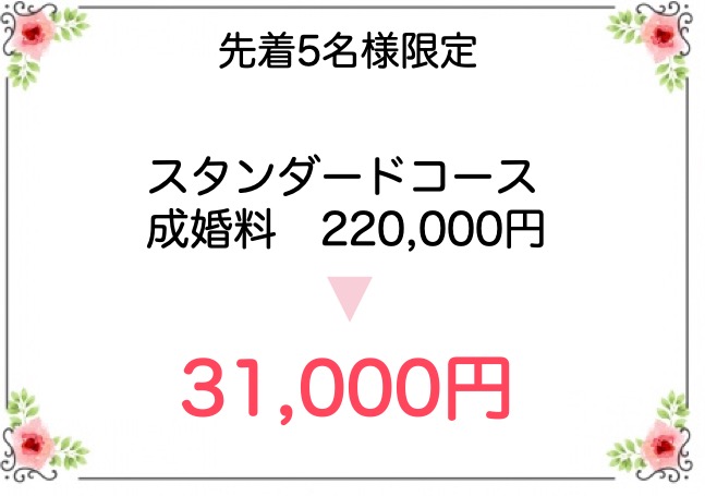 先着5名様に、スタンダードコースの成婚料220,000円をなんと31,000円でご利用頂けるキャンペーンです。